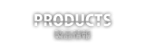 PRODUCTS 製品情報