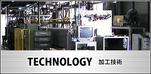 TECHNOLOGY 加工技術